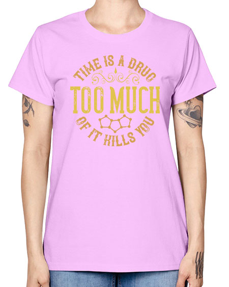 Time is a drug Too much of it kills you 303# - general science -  Missy T-Shirt