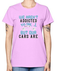 We arent addicted to oil but our cars are 90# - car -  Missy T-Shirt