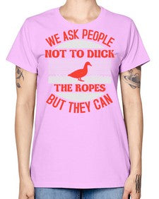 We ask people not to duck the ropes but they can Style 11# - ducks -  Missy T-Shirt
