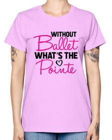 Without ballet whats the pointe 218# - ballet -  Missy T-Shirt
