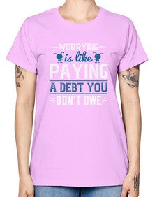 Worrying is like paying a debt you dont owe 110# - funny -  Missy T-Shirt