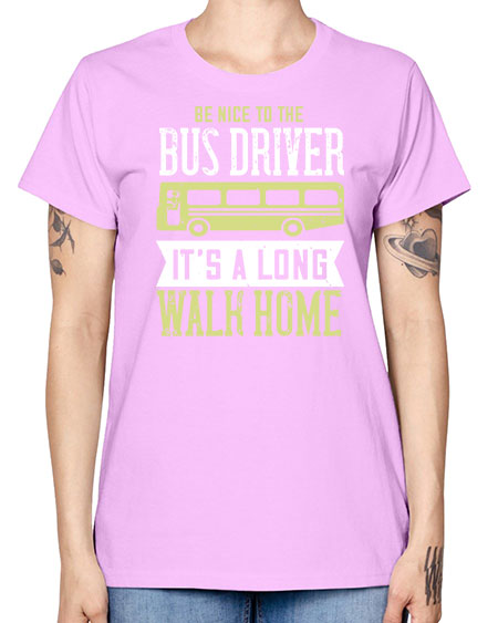 be nice to the bus driver its a long walk home Style 597# - Bus Driver -  Missy T-Shirt