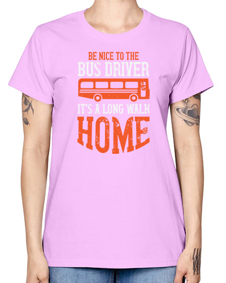 be nice to the bus driver its a long walk homeee Style 599# - Bus Driver -  Missy T-Shirt