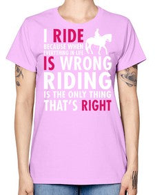 i ride because when everything in life is wrong riding is the only thinkg thats right - horse -  Missy T-Shirt