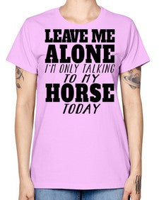 leave me alone im only talking to my horse - horse -  Missy T-Shirt