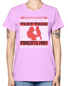 thats what children are forthat their parents may not be bored 579# - parents day -  Missy T-Shirt