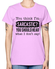 you think Im sarcastic you should hear what I dont say 1269# - funny -  Missy T-Shirt