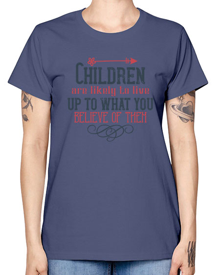 Children are likely to live up to what you believe of them Style 54# - kids -  Missy T-Shirt