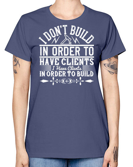 I dont build in order to have clients I have clients in order to build Style 192# - architect -  Missy T-Shirt