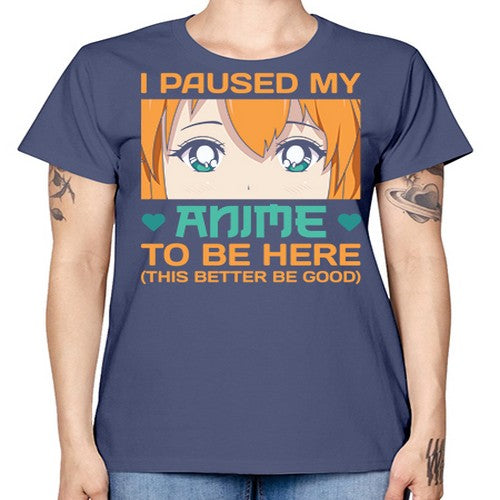 I paused my anime to be here this better be good235# - anime -  Missy T-Shirt