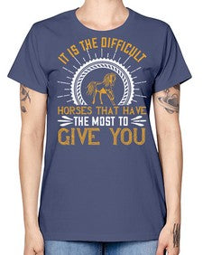 It is the difficult horses that have the most to give you Style 35# - horse -  Missy T-Shirt