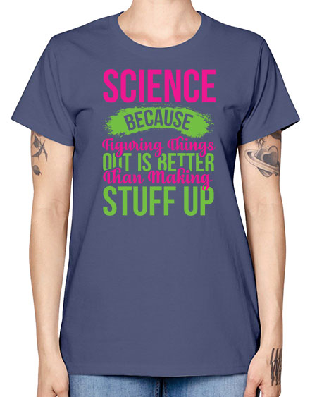 Science Because Figuring Things Out Is Better Than Making Stuff Up 146# - general science -  Missy T-Shirt