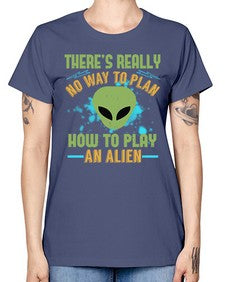 Theres really no way to plan how to play an alien 41# - ufo -  Missy T-Shirt