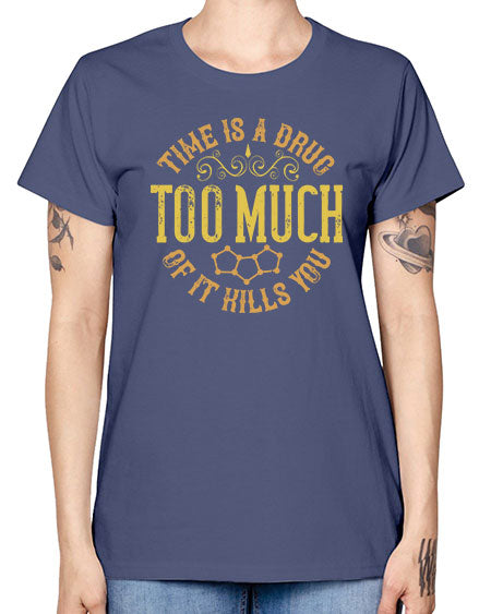 Time is a drug Too much of it kills you 303# - general science -  Missy T-Shirt