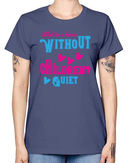 What is a home without children Quiet Style 237# - kids -  Missy T-Shirt