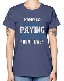 Worrying is like paying a debt you dont owe 110# - funny -  Missy T-Shirt