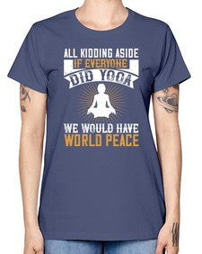 all kidding aside if everyone did yoga we would have world peace  105# - yoga -  Missy T-Shirt