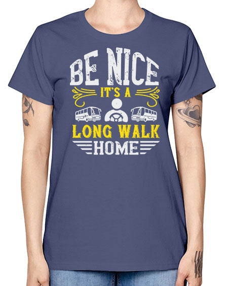 be nice its a long walk home Style 594# - Bus Driver -  Missy T-Shirt