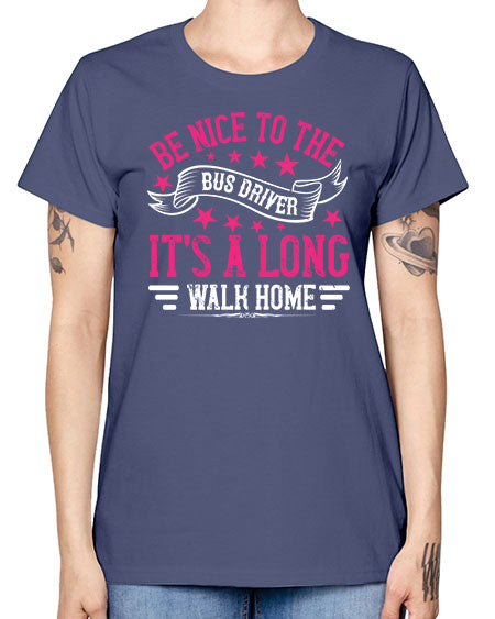 be nice to the bus driver its a long walk homee Style 598# - Bus Driver -  Missy T-Shirt