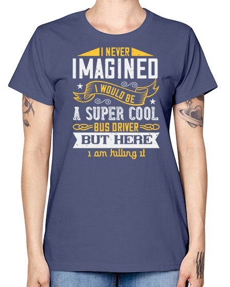 i never imagined i would be a super cool bus driver but here i am killing it Style 914# - Bus Driver -  Missy T-Shirt