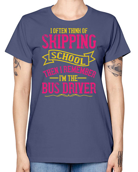 i often skipping school then i remember im the bus driver Style 916# - Bus Driver -  Missy T-Shirt