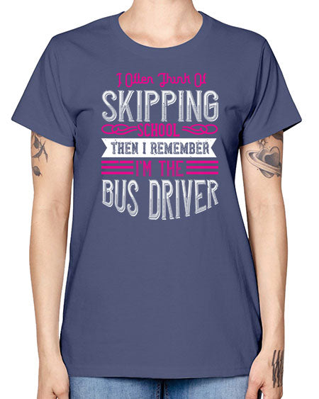 i often think of skipping school then i remember Im the bus driver Style 917# - Bus Driver -  Missy T-Shirt