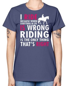 i ride because when everything in life is wrong riding is the only thinkg thats right - horse -  Missy T-Shirt