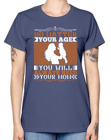 no matter your age you will always need your mom 489# - parents day -  Missy T-Shirt
