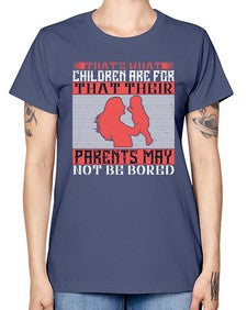 thats what children are forthat their parents may not be bored 579# - parents day -  Missy T-Shirt