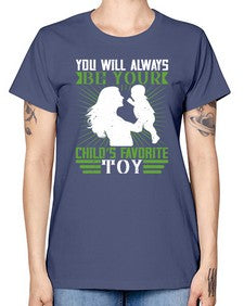 you will always be your childs favorite toy 714# - parents day -  Missy T-Shirt