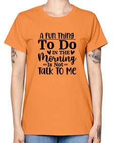 A Fun Thing To Do In The Morning Is Not Talk To Me 180# - funny -  Missy T-Shirt