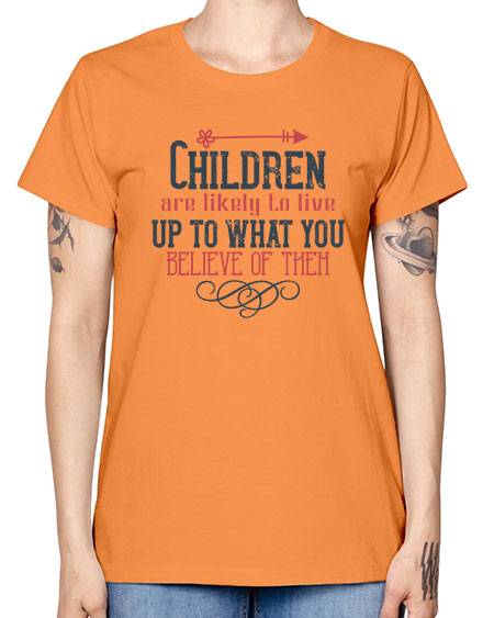 Children are likely to live up to what you believe of them Style 54# - kids -  Missy T-Shirt