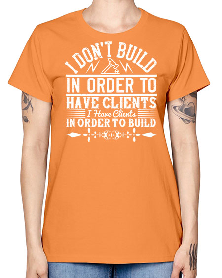 I dont build in order to have clients I have clients in order to build Style 192# - architect -  Missy T-Shirt
