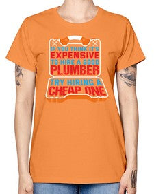 If you think it is expensive to hire a good plumber try hiring a cheap one 945# - plumber -  Missy T-Shirt