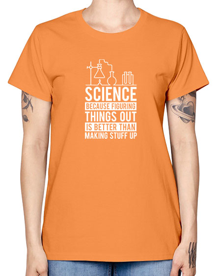 Science Because Figuring Things Out Is Better Than Making Stuff Up 147# - general science -  Missy T-Shirt