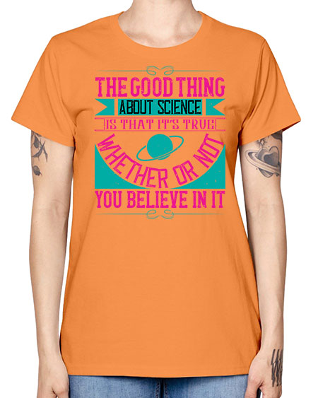 The good thing about science is that its true whether or not you believe in it 306# - general science -  Missy T-Shirt