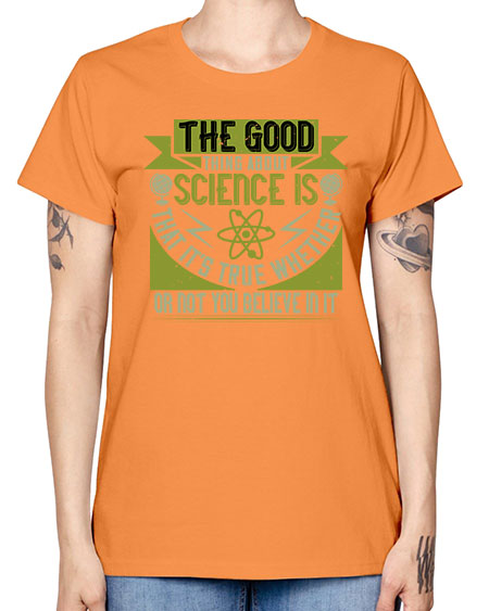 The good thing about science is that its true whether or not you believe in it 307# - general science -  Missy T-Shirt