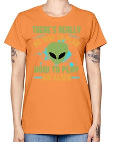 Theres really no way to plan how to play an alien 41# - ufo -  Missy T-Shirt