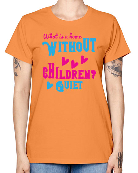 What is a home without children Quiet Style 237# - kids -  Missy T-Shirt