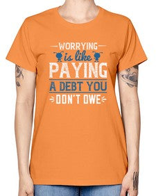 Worrying is like paying a debt you dont owe 110# - funny -  Missy T-Shirt