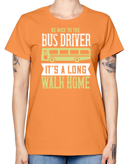be nice to the bus driver its a long walk home Style 597# - Bus Driver -  Missy T-Shirt