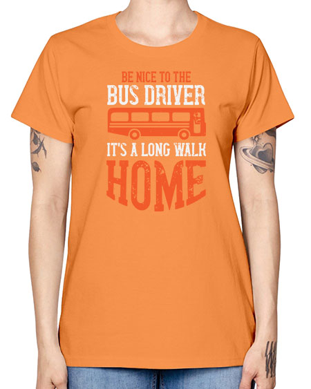 be nice to the bus driver its a long walk homeee Style 599# - Bus Driver -  Missy T-Shirt