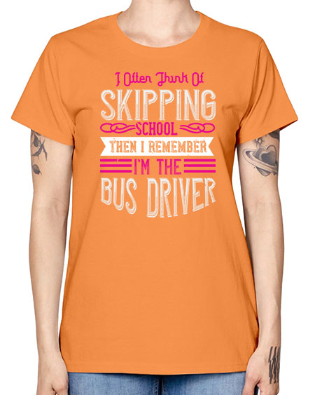 i often think of skipping school then i remember Im the bus driver Style 917# - Bus Driver -  Missy T-Shirt