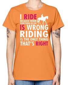 i ride because when everything in life is wrong riding is the only thinkg thats right - horse -  Missy T-Shirt