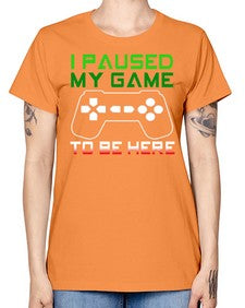 ipaused my game to be here 123# - video games -  Missy T-Shirt