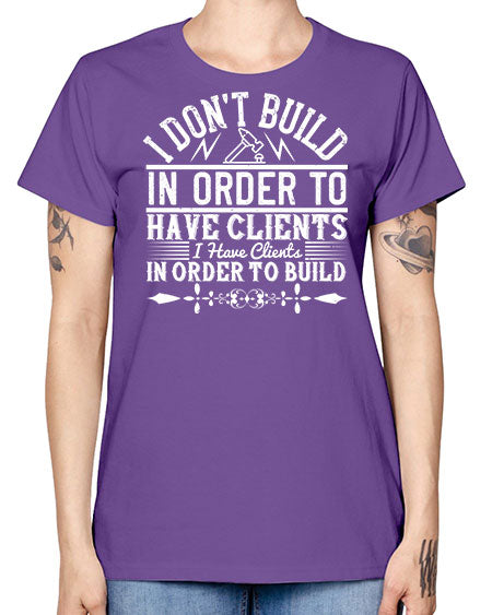 I dont build in order to have clients I have clients in order to build Style 192# - architect -  Missy T-Shirt