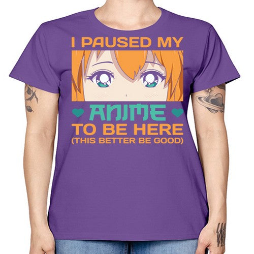 I paused my anime to be here this better be good235# - anime -  Missy T-Shirt