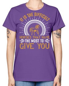 It is the difficult horses that have the most to give you Style 35# - horse -  Missy T-Shirt