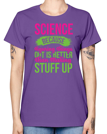 Science Because Figuring Things Out Is Better Than Making Stuff Up 146# - general science -  Missy T-Shirt