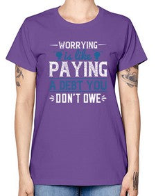Worrying is like paying a debt you dont owe 110# - funny -  Missy T-Shirt